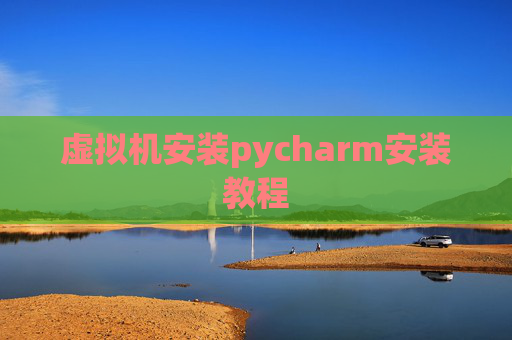 虚拟机安装pycharm安装教程 虚拟机安装pycharm安装教程