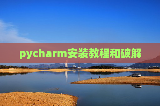 pycharm安装教程和破解 pycharm安装教程和破解